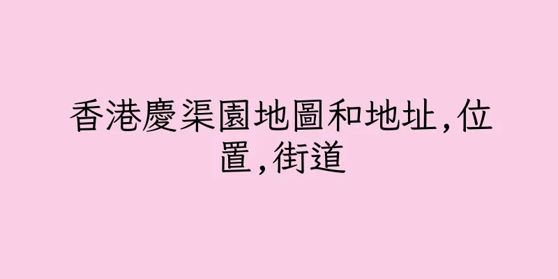 香港慶渠園地圖和地址,位置,街道