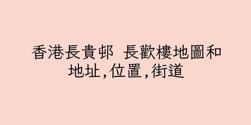 香港長貴邨 長歡樓地圖和地址,位置,街道