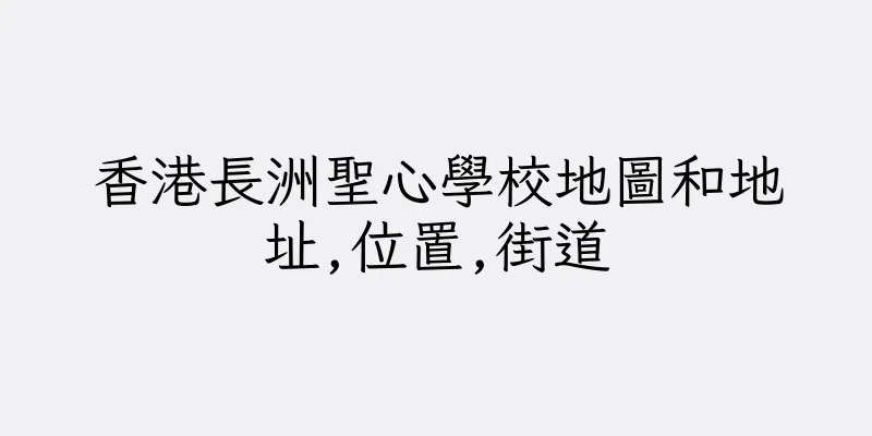 香港長洲聖心學校地圖和地址,位置,街道