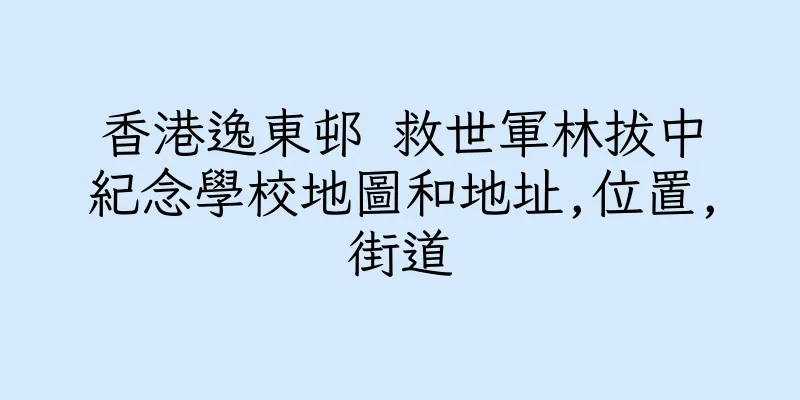 香港逸東邨 救世軍林拔中紀念學校地圖和地址,位置,街道