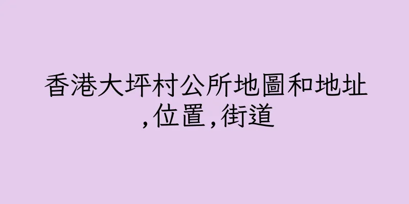 香港大坪村公所地圖和地址,位置,街道