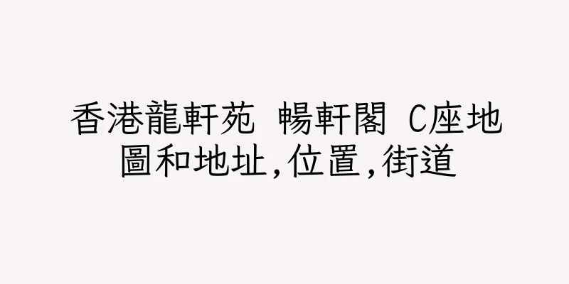 香港龍軒苑 暢軒閣 C座地圖和地址,位置,街道
