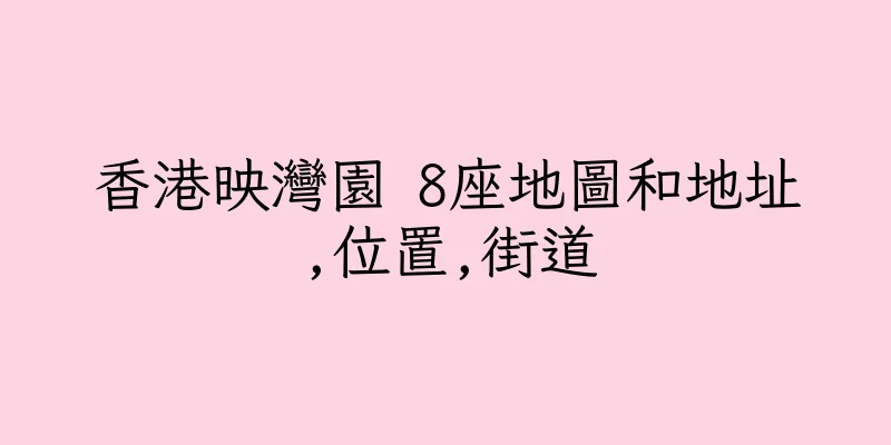 香港映灣園 8座地圖和地址,位置,街道