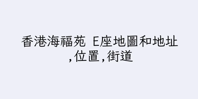 香港海福苑 E座地圖和地址,位置,街道