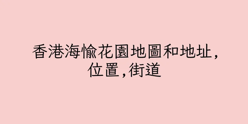 香港海愉花園地圖和地址,位置,街道