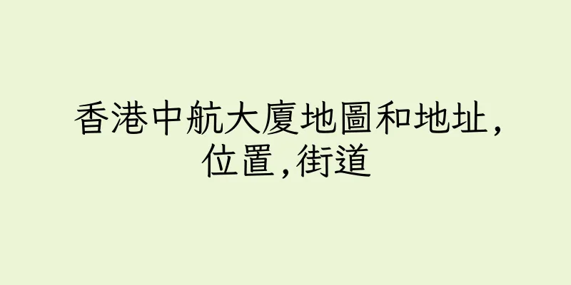 香港中航大廈地圖和地址,位置,街道