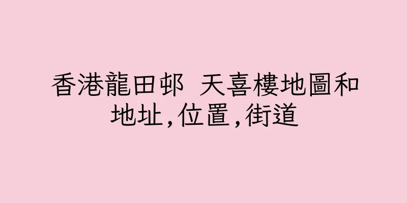 香港龍田邨 天喜樓地圖和地址,位置,街道