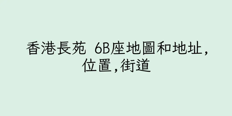 香港長苑 6B座地圖和地址,位置,街道
