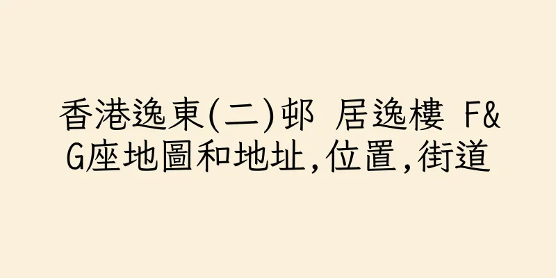 香港逸東(二)邨 居逸樓 F&G座地圖和地址,位置,街道