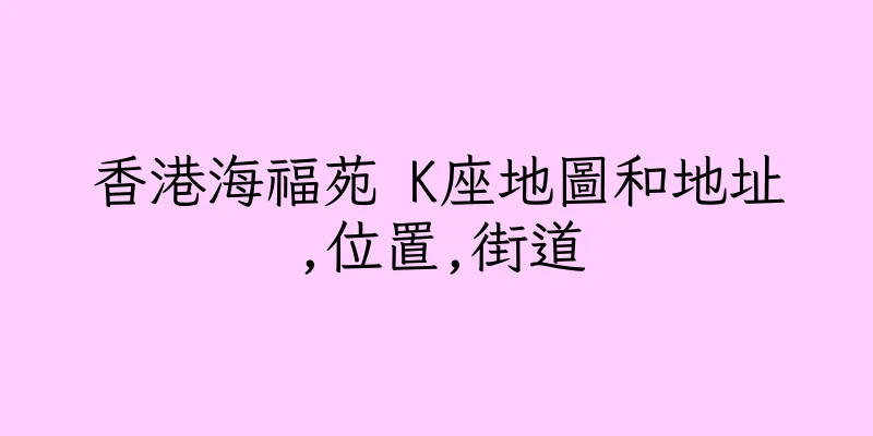 香港海福苑 K座地圖和地址,位置,街道