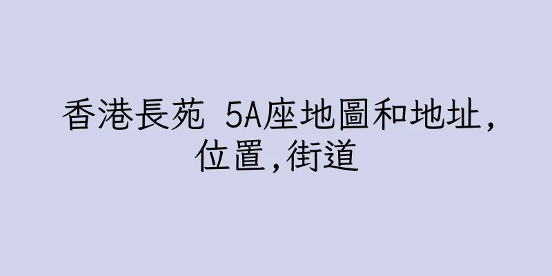 香港長苑 5A座地圖和地址,位置,街道