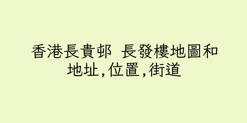 香港長貴邨 長發樓地圖和地址,位置,街道