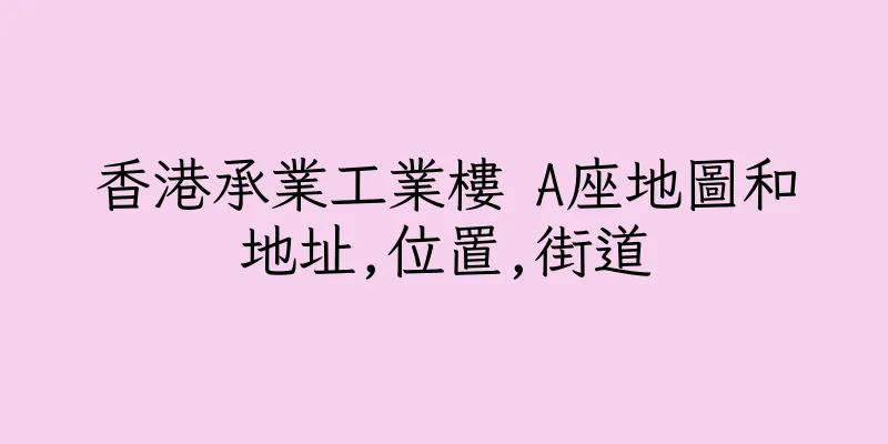 香港承業工業樓 A座地圖和地址,位置,街道