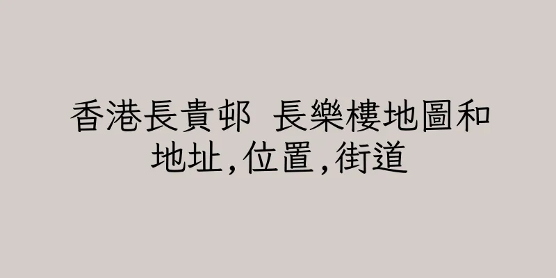 香港長貴邨 長樂樓地圖和地址,位置,街道