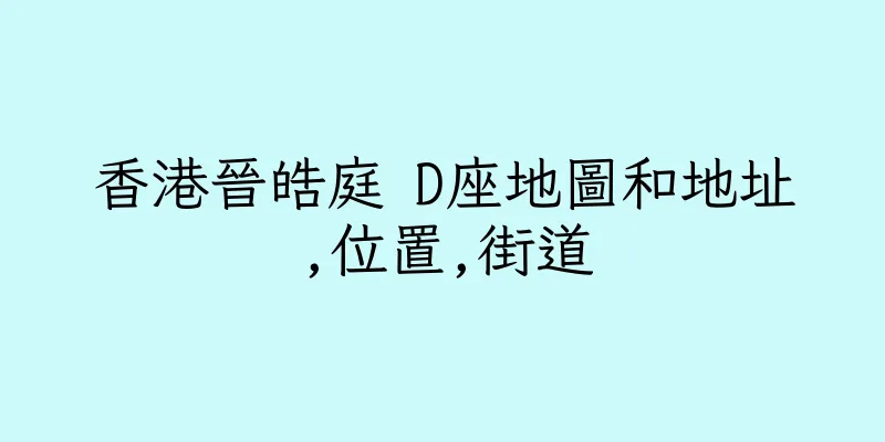 香港晉皓庭 D座地圖和地址,位置,街道