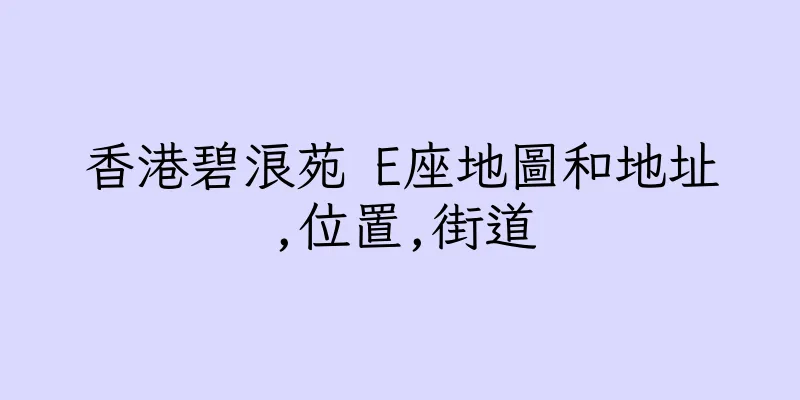 香港碧浪苑 E座地圖和地址,位置,街道