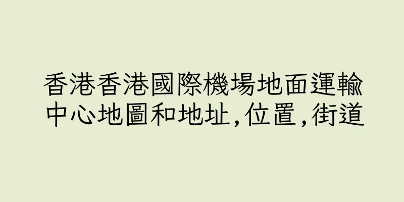 香港香港國際機場地面運輸中心地圖和地址,位置,街道