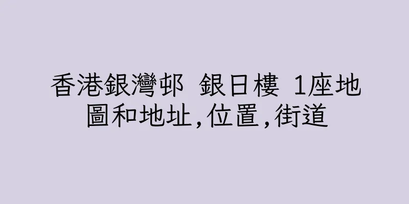 香港銀灣邨 銀日樓 1座地圖和地址,位置,街道