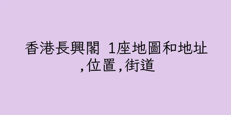 香港長興閣 1座地圖和地址,位置,街道