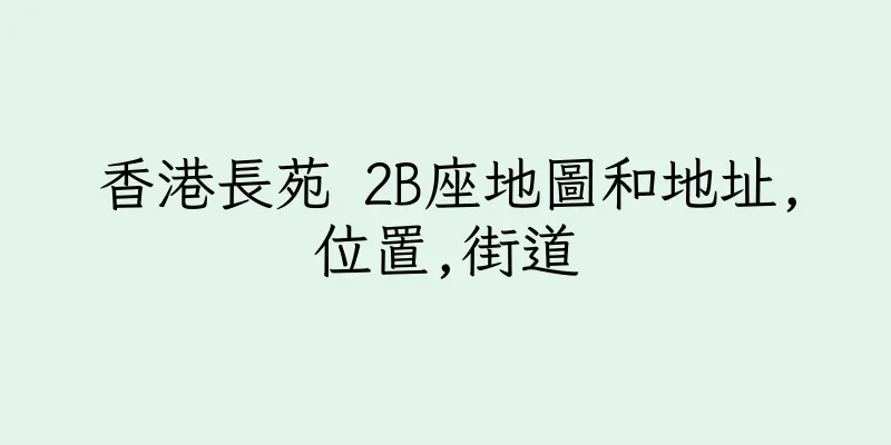 香港長苑 2B座地圖和地址,位置,街道
