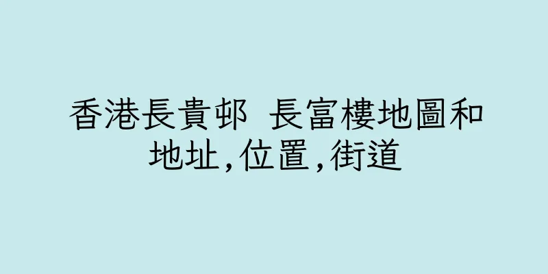 香港長貴邨 長富樓地圖和地址,位置,街道
