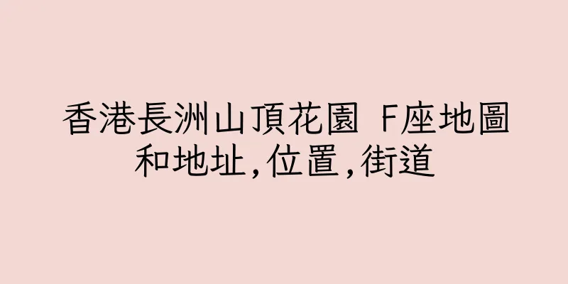 香港長洲山頂花園 F座地圖和地址,位置,街道