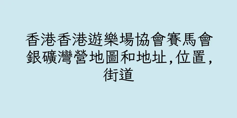 香港香港遊樂場協會賽馬會銀礦灣營地圖和地址,位置,街道