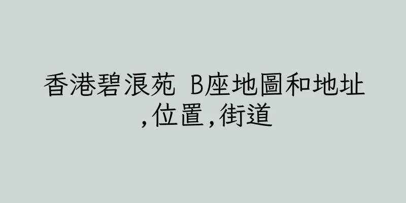 香港碧浪苑 B座地圖和地址,位置,街道