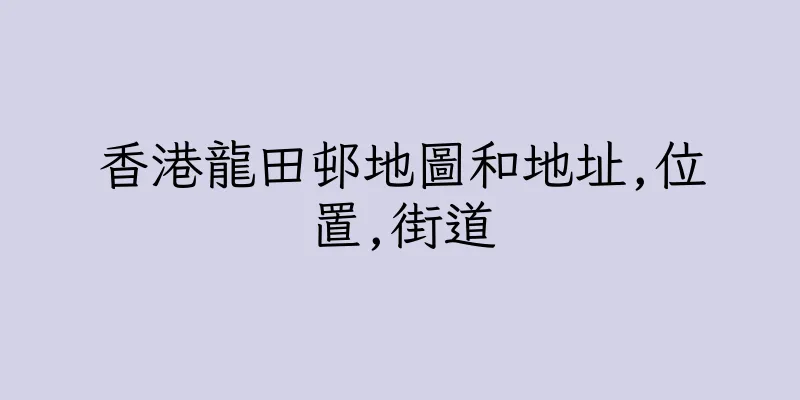 香港龍田邨地圖和地址,位置,街道