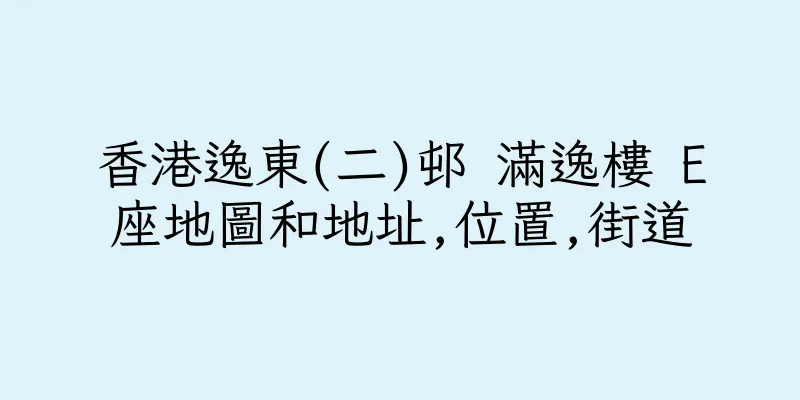 香港逸東(二)邨 滿逸樓 E座地圖和地址,位置,街道