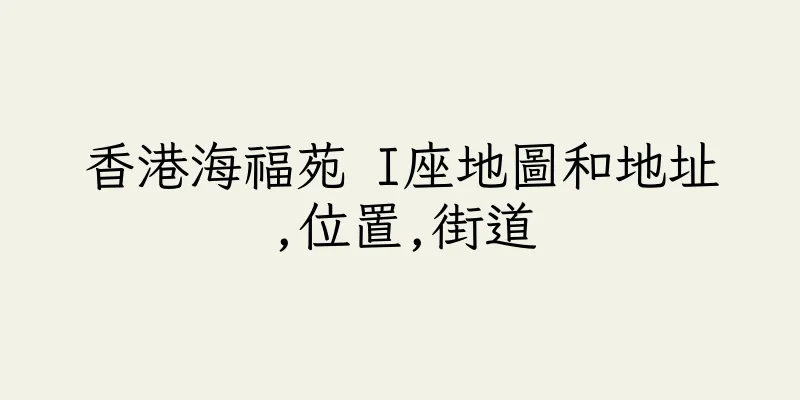 香港海福苑 I座地圖和地址,位置,街道