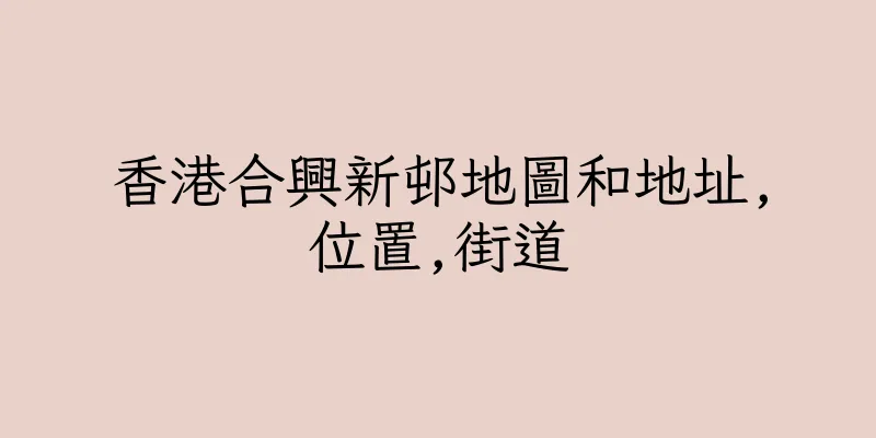 香港合興新邨地圖和地址,位置,街道