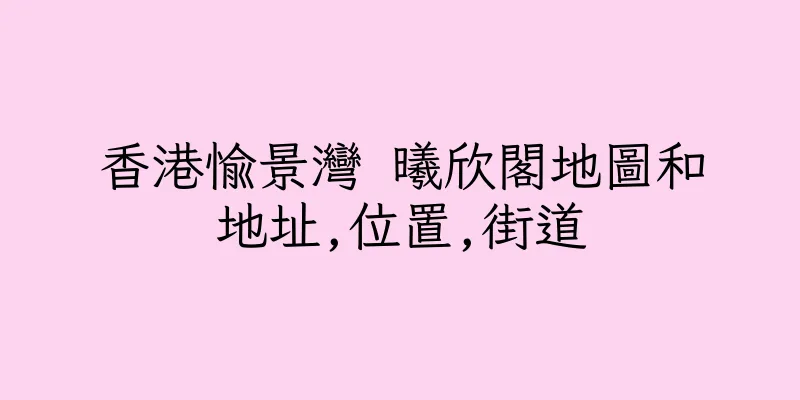 香港愉景灣 曦欣閣地圖和地址,位置,街道