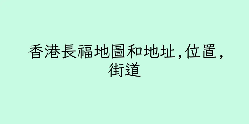 香港長福地圖和地址,位置,街道