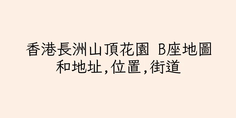 香港長洲山頂花園 B座地圖和地址,位置,街道