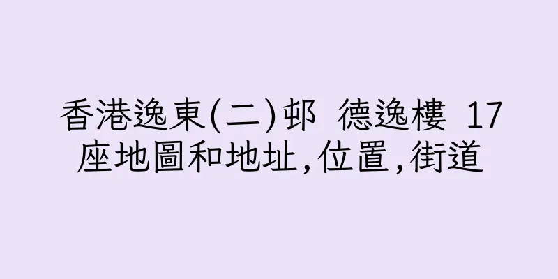 香港逸東(二)邨 德逸樓 17座地圖和地址,位置,街道