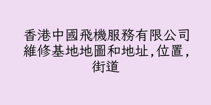 香港中國飛機服務有限公司維修基地地圖和地址,位置,街道