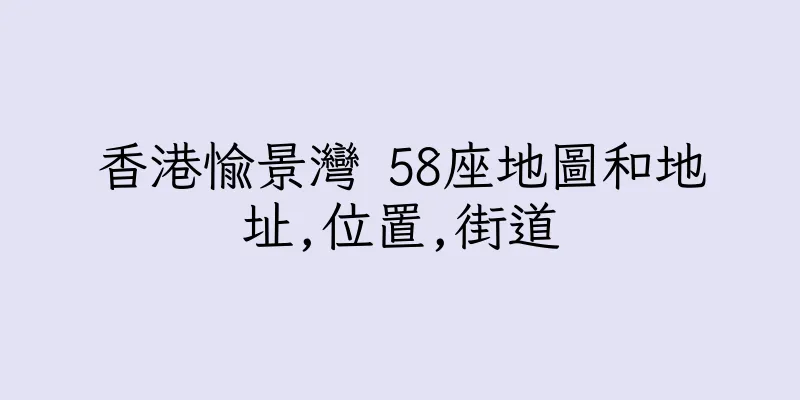 香港愉景灣 58座地圖和地址,位置,街道