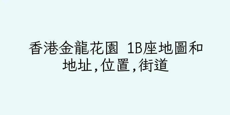 香港金龍花園 1B座地圖和地址,位置,街道