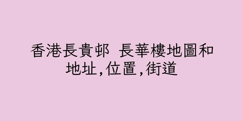 香港長貴邨 長華樓地圖和地址,位置,街道