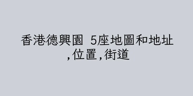 香港德興園 5座地圖和地址,位置,街道