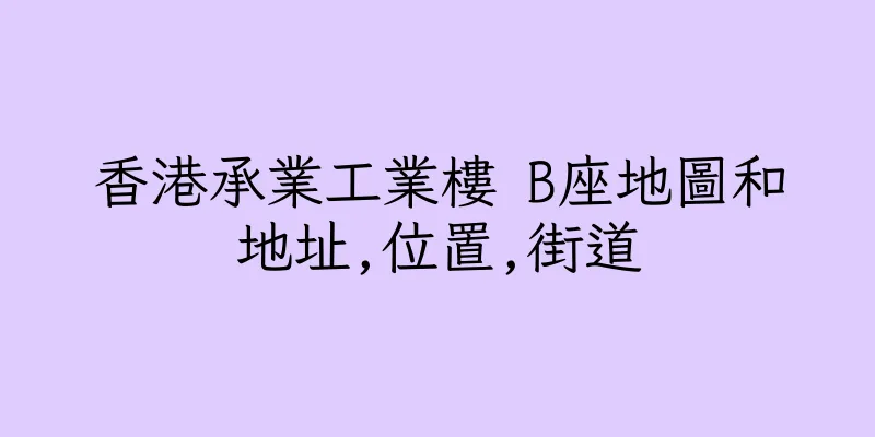 香港承業工業樓 B座地圖和地址,位置,街道