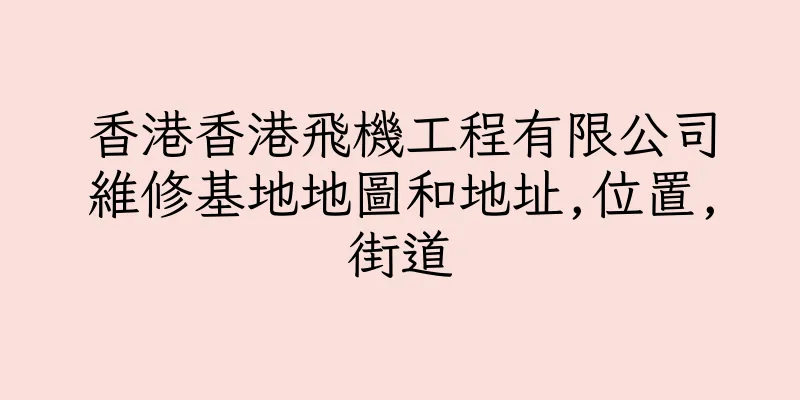 香港香港飛機工程有限公司維修基地地圖和地址,位置,街道