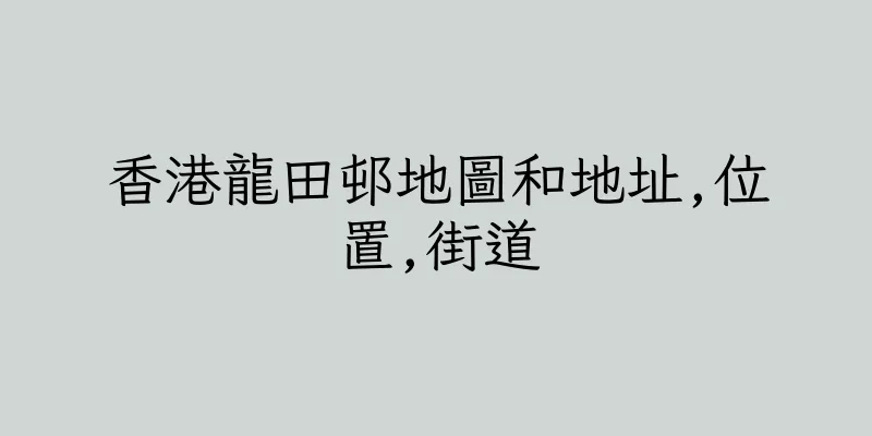香港龍田邨地圖和地址,位置,街道