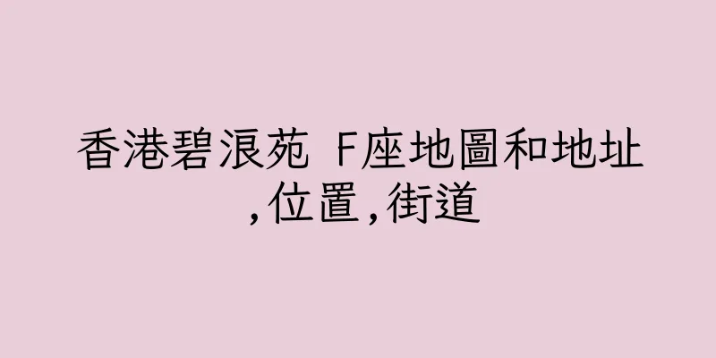 香港碧浪苑 F座地圖和地址,位置,街道