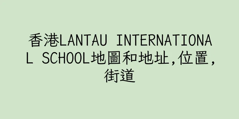 香港LANTAU INTERNATIONAL SCHOOL地圖和地址,位置,街道