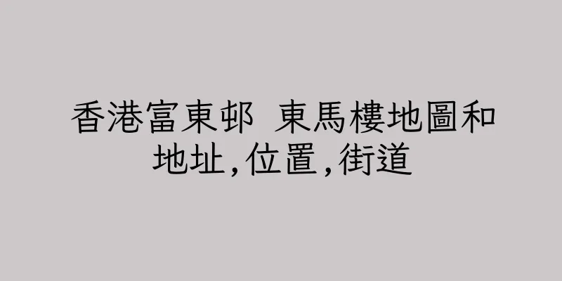 香港富東邨 東馬樓地圖和地址,位置,街道