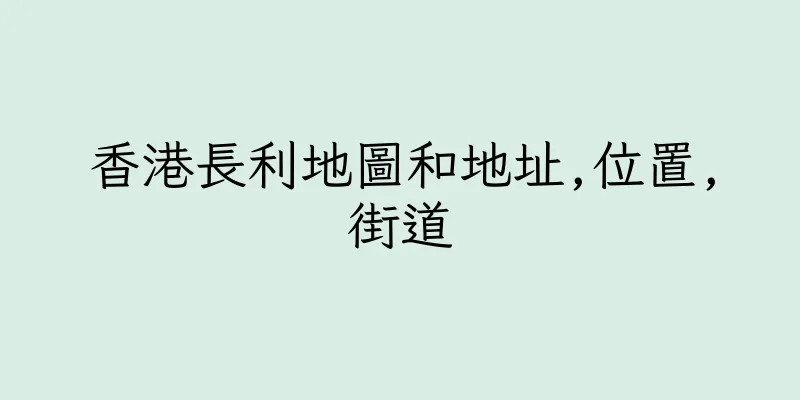 香港長利地圖和地址,位置,街道