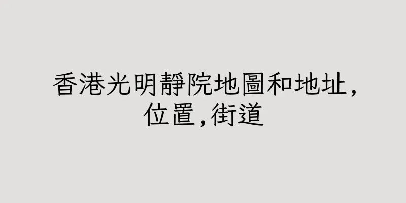 香港光明靜院地圖和地址,位置,街道