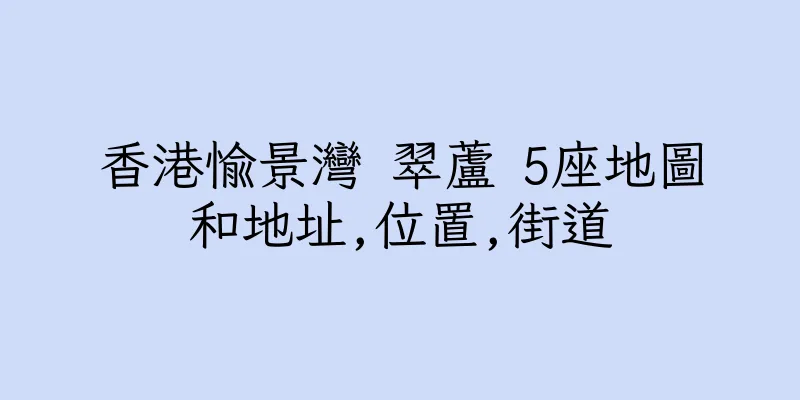 香港愉景灣 翠蘆 5座地圖和地址,位置,街道